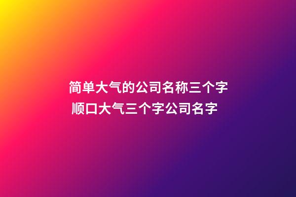 简单大气的公司名称三个字 顺口大气三个字公司名字-第1张-公司起名-玄机派